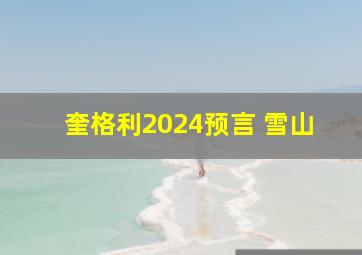 奎格利2024预言 雪山